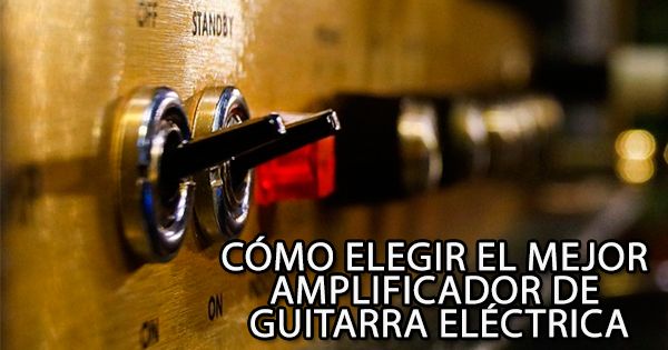 Cómo elegir el mejor amplificador para guitarra eléctrica
